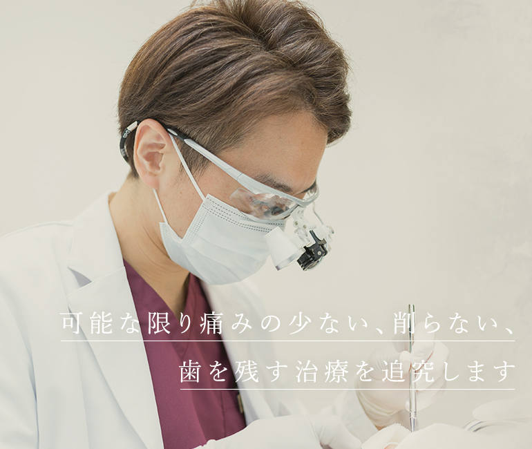 可能な限り痛みの少ない、削らない、歯を残す治療を追究します